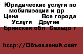 Юридические услуги по мобилизации и др. › Цена ­ 1 000 - Все города Услуги » Другие   . Брянская обл.,Сельцо г.